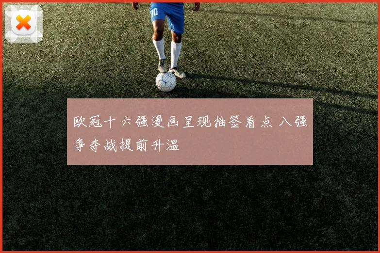 欧冠十六强漫画呈现抽签看点 八强争夺战提前升温