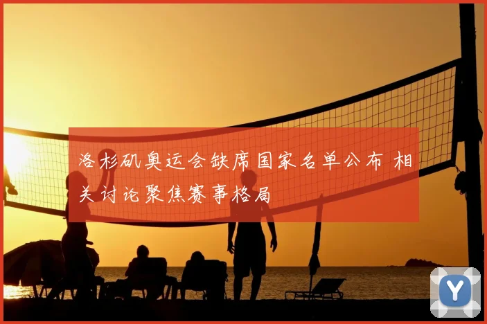 洛杉矶奥运会缺席国家名单公布 相关讨论聚焦赛事格局
