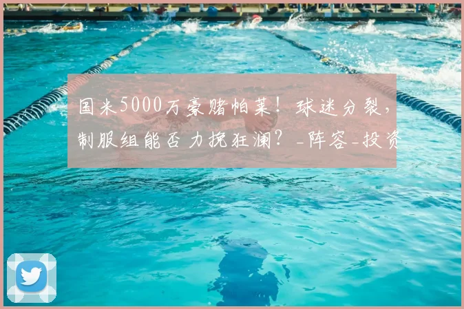 国米5000万豪赌帕莱!球迷分裂,制服组能否力挽狂澜?_阵容_投资_管理层