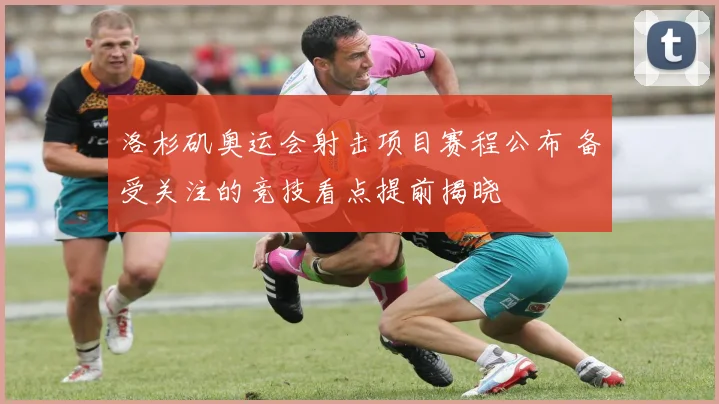 洛杉矶奥运会射击项目赛程公布 备受关注的竞技看点提前揭晓