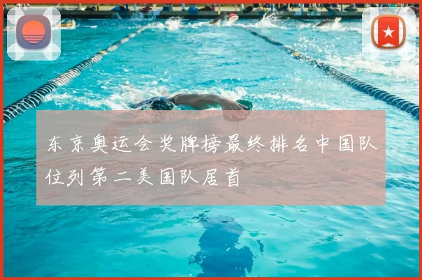 东京奥运会奖牌榜最终排名中国队位列第二美国队居首
