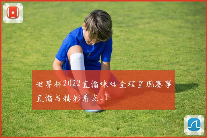 世界杯2022直播咪咕全程呈现赛事直播与精彩看点_1