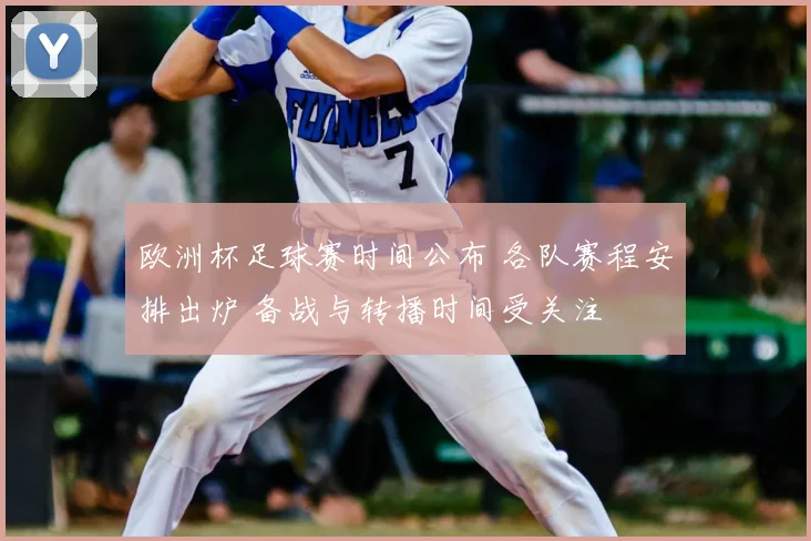 欧洲杯足球赛时间公布 各队赛程安排出炉 备战与转播时间受关注