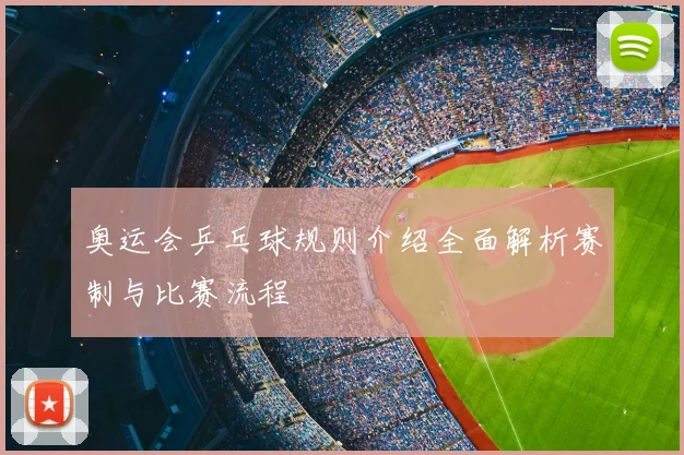 奥运会乒乓球规则介绍全面解析赛制与比赛流程
