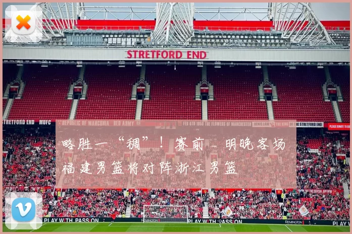 略胜一“稠”！赛前 _ 明晚客场 福建男篮将对阵浙江男篮